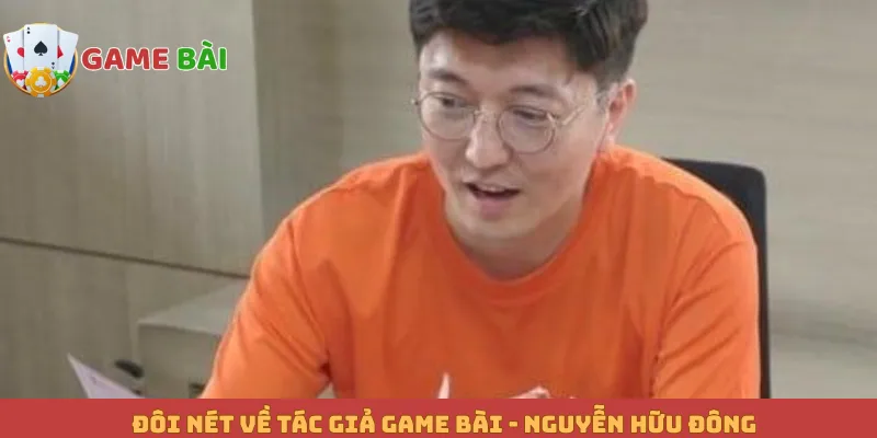 Đôi nét về tác giả game bài - Nguyễn Hữu Đông