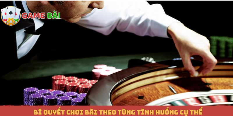 Bí quyết chơi bài theo từng tình huống cụ thể