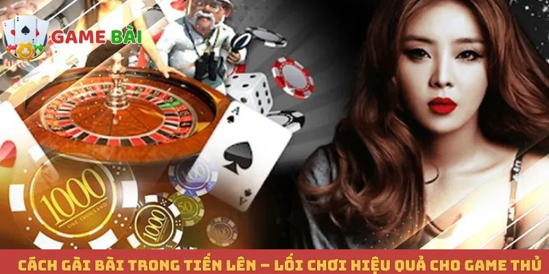 Cách Gài Bài Trong Tiến Lên – Lối Chơi Hiệu Quả Cho Game Thủ