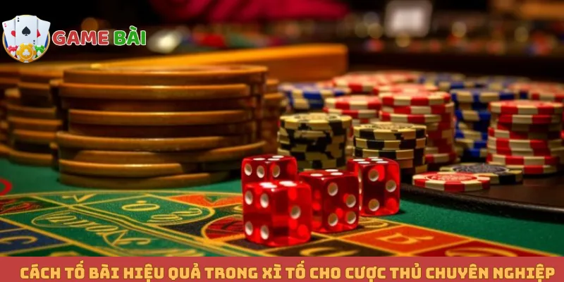 Cách Tố Bài Hiệu Quả Trong Xì Tố Cho Cược Thủ Chuyên Nghiệp