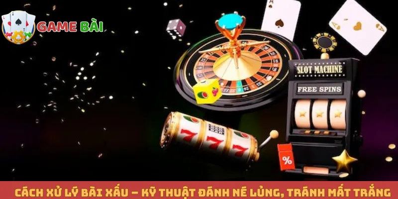 Cách Xử Lý Bài Xấu – Kỹ Thuật Đánh Né Lủng, Tránh Mất Trắng