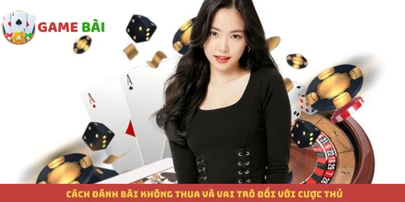 Cách đánh bài không thua và vai trò đối với cược thủ