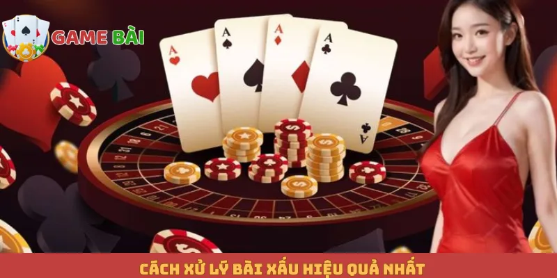 Cách xử lý bài xấu hiệu quả nhất