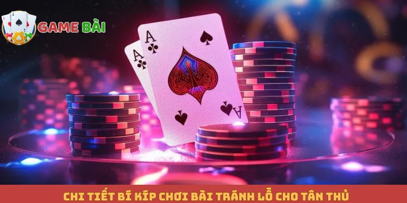 Chi tiết bí kíp chơi bài tránh lỗ cho tân thủ