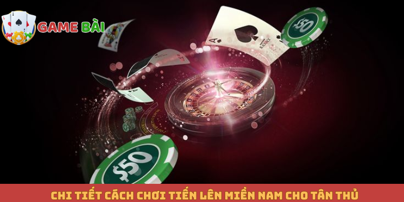 Chi tiết cách chơi Tiến lên miền Nam cho tân thủ