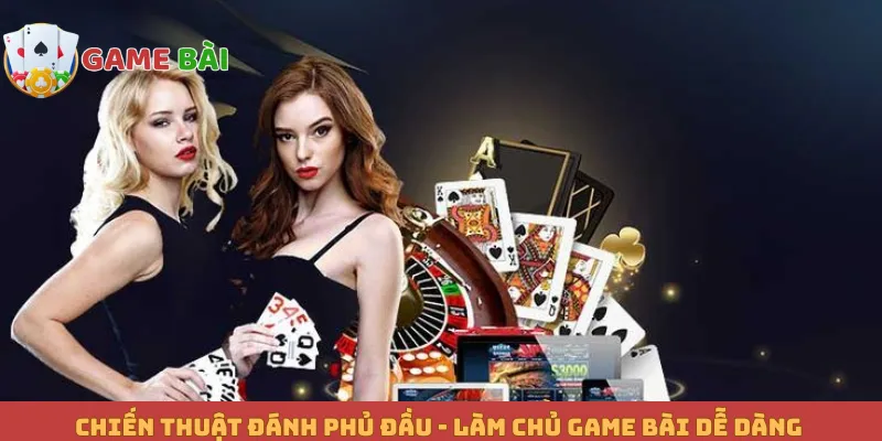 Chiến Thuật Đánh Phủ Đầu - Làm Chủ Game Bài Dễ Dàng