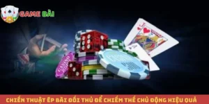 Chiến Thuật Ép Bài Đối Thủ Để Chiếm Thế Chủ Động Hiệu Quả