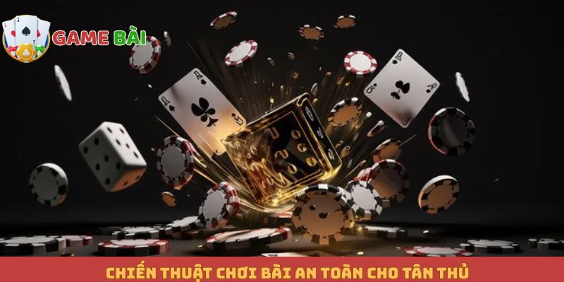 Chiến thuật chơi bài an toàn cho tân thủ