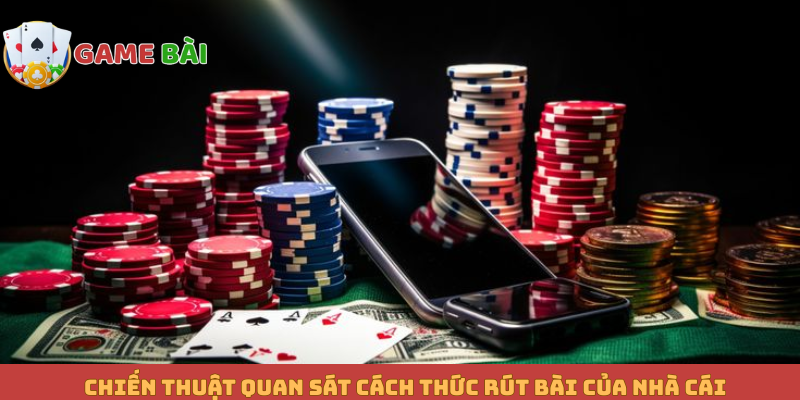 Chiến thuật quan sát cách thức rút bài của nhà cái