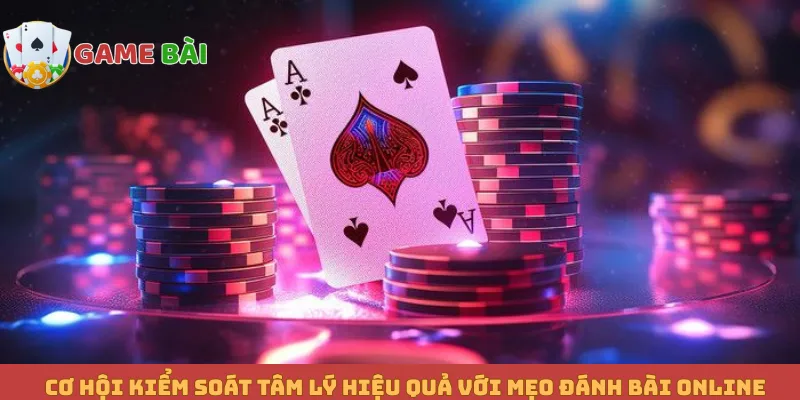 Cơ hội kiểm soát tâm lý hiệu quả với mẹo đánh bài online