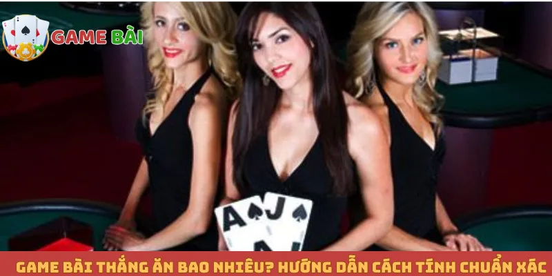 Game Bài Thắng Ăn Bao Nhiêu? Hướng Dẫn Cách Tính Chuẩn Xác