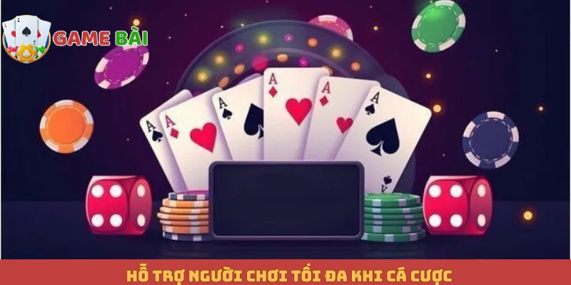 Hỗ trợ người chơi tối đa khi cá cược