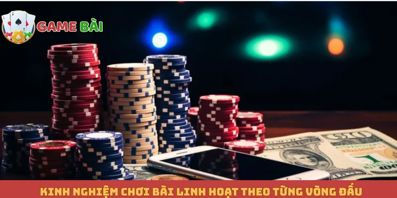 Kinh nghiệm chơi bài linh hoạt theo từng vòng đấu