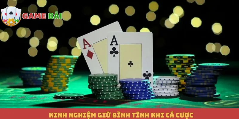 Kinh nghiệm giữ bình tĩnh khi cá cược