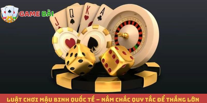 Luật Chơi Mậu Binh Quốc Tế – Nắm Chắc Quy Tắc Để Thắng Lớn