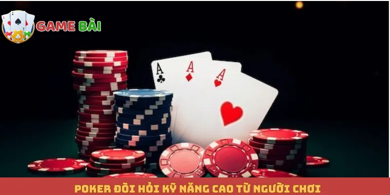 Poker đòi hỏi kỹ năng cao từ người chơi