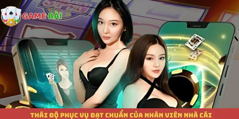 Thái độ phục vụ đạt chuẩn của nhân viên nhà cái
