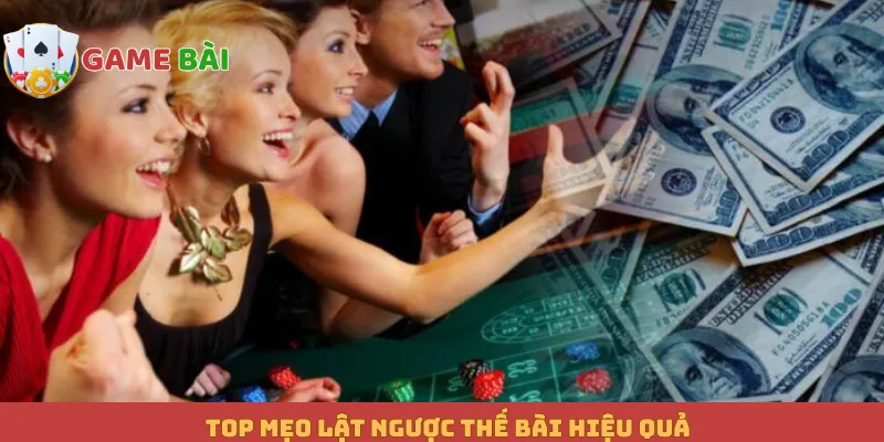 Top mẹo lật ngược thế bài hiệu quả