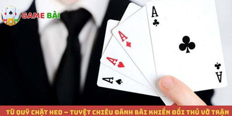 Tứ Quý Chặt Heo – Tuyệt Chiêu Đánh Bài Khiến Đối Thủ Vỡ Trận