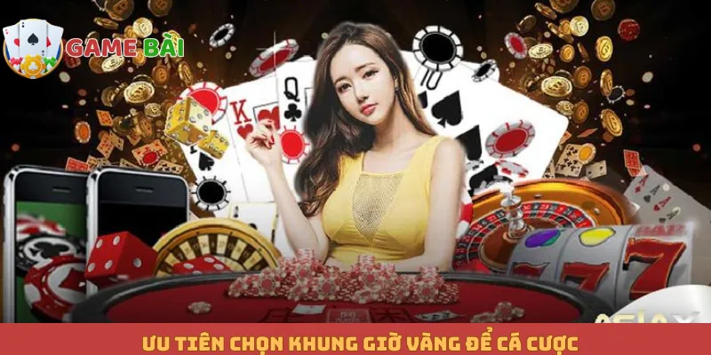 Ưu tiên chọn khung giờ vàng để cá cược