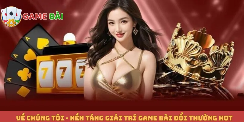 Về chúng tôi - Nền tảng giải trí game bài đổi thưởng hot