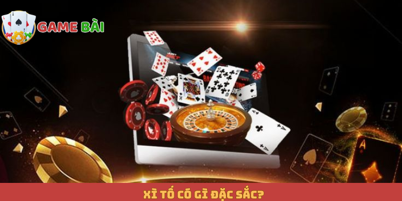 Xì Tố có gì đặc sắc?